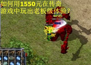 如何用1550元在传奇游戏中玩出老板级体验? 如何用1550元在传奇游戏中玩出老板级体验?