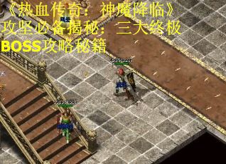 《热血传奇：神魔降临》攻坚必备揭秘：三大终极BOSS攻略秘籍