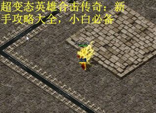 超变态英雄合击传奇：新手攻略大全，小白必备