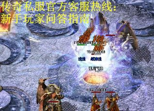 传奇私服官方客服热线：新手玩家问答指南