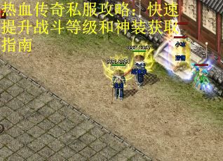 热血传奇私服攻略：快速提升战斗等级和神装获取指南