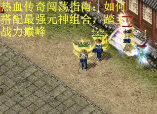 热血传奇闯荡指南：如何搭配最强元神组合，踏上战力巅峰
