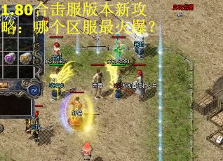1.80合击服版本新攻略：哪个区服最火爆？