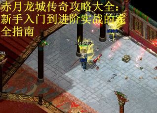 赤月龙城传奇攻略大全：新手入门到进阶实战的完全指南