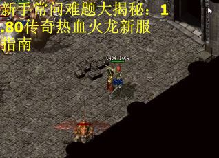 新手常问难题大揭秘：1.80传奇热血火龙新服指南
