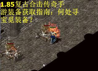 1.85复古合击传奇手游装备获取指南：何处寻宝觅装备？