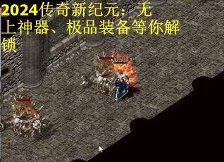 2024传奇新纪元：无上神器、极品装备等你解锁