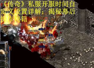 《传奇》私服开服时间自定义设置详解：揭秘幕后操作秘籍