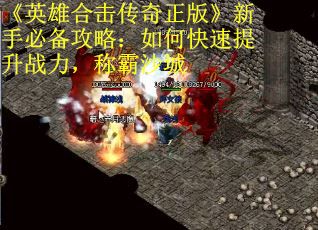 《英雄合击传奇正版》新手必备攻略：如何快速提升战力，称霸沙城
