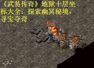 《武易传奇》地狱十层坐标大全：探索幽冥秘境，寻宝夺奇