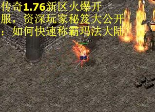 传奇1.76新区火爆开服，资深玩家秘笈大公开：如何快速称霸玛法大陆