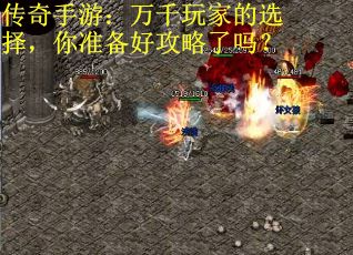 传奇手游：万千玩家的选择，你准备好攻略了吗？