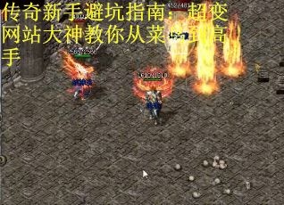 传奇新手避坑指南：超变网站大神教你从菜鸟到高手