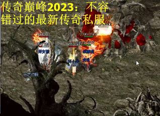 传奇巅峰2023：不容错过的最新传奇私服