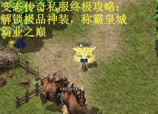 变态传奇私服终极攻略：解锁极品神装，称霸皇城霸业之巅