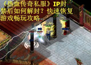 《热血传奇私服》IP封禁后如何解封？快速恢复游戏畅玩攻略