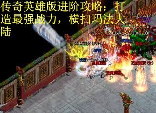 传奇英雄版进阶攻略：打造最强战力，横扫玛法大陆
