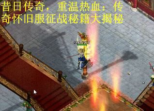 昔日传奇，重温热血：传奇怀旧服征战秘籍大揭秘