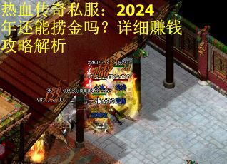 热血传奇私服：2024年还能捞金吗？详细赚钱攻略解析