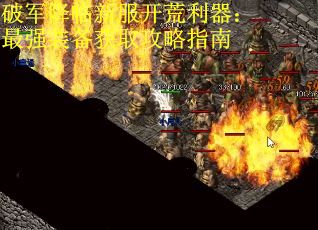 破军降临新服开荒利器：最强装备获取攻略指南