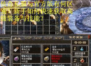传奇私服与官方版有何区别?新手如何快速获取高级装备与技能? 传奇私服与官方版有何区别?新手如何快速获取高级装备与技能?
