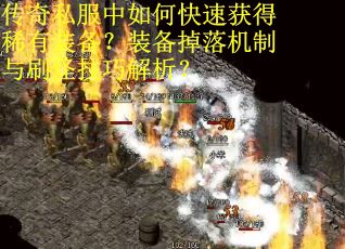 传奇私服中如何快速获得稀有装备？装备掉落机制与刷怪技巧解析？