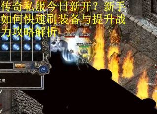 传奇私服今日新开?新手如何快速刷装备与提升战力攻略解析 传奇私服今日新开?新手如何快速刷装备与提升战力攻略解析