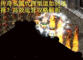 传奇私服代理渠道如何选择?高效运营攻略解析 传奇私服代理渠道如何选择?高效运营攻略解析