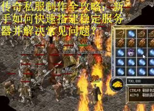 传奇私服制作全攻略:新手如何快速搭建稳定服务器并解决常见问题? 传奇私服制作全攻略:新手如何快速搭建稳定服务器并解决常见问题?