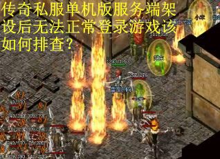 传奇私服单机版服务端架设后无法正常登录游戏该如何排查? 传奇私服单机版服务端架设后无法正常登录游戏该如何排查?