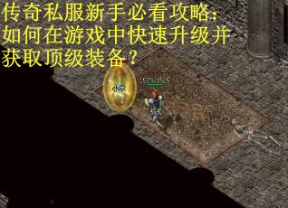 传奇私服新手必看攻略:如何在游戏中快速升级并获取顶级装备? 传奇私服新手必看攻略:如何在游戏中快速升级并获取顶级装备?