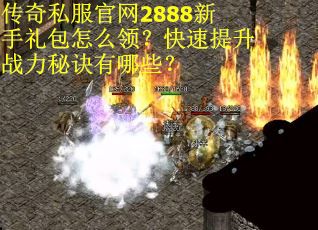 传奇私服官网2888新手礼包怎么领?快速提升战力秘诀有哪些? 传奇私服官网2888新手礼包怎么领?快速提升战力秘诀有哪些?
