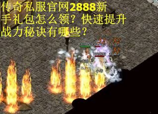 传奇私服官网2888新手礼包怎么领?快速提升战力秘诀有哪些? 传奇私服官网2888新手礼包怎么领?快速提升战力秘诀有哪些?