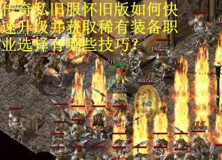 传奇私旧服怀旧版如何快速升级并获取稀有装备职业选择有哪些技巧? 传奇私旧服怀旧版如何快速升级并获取稀有装备职业选择有哪些技巧?