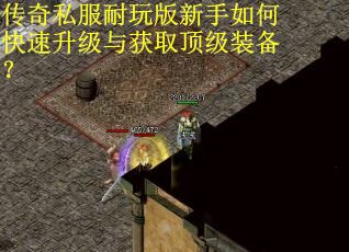 传奇私服耐玩版新手如何快速升级与获取顶级装备? 传奇私服耐玩版新手如何快速升级与获取顶级装备?