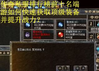 传奇私服排行榜前十名端游如何快速获取顶级装备并提升战力？