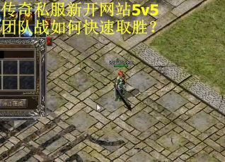 传奇私服新开网站5v5团队战如何快速取胜？