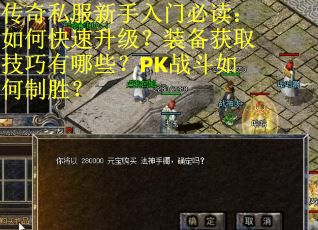 传奇私服新手入门必读：如何快速升级？装备获取技巧有哪些？PK战斗如何制胜？