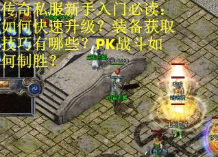 传奇私服新手入门必读：如何快速升级？装备获取技巧有哪些？PK战斗如何制胜？