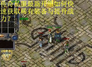 传奇私服最新开服如何快速获取稀有装备与提升战力？