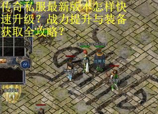 传奇私服最新版本怎样快速升级?战力提升与装备获取全攻略? 传奇私服最新版本怎样快速升级?战力提升与装备获取全攻略?