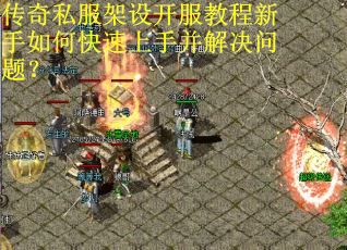 传奇私服架设开服教程新手如何快速上手并解决问题？