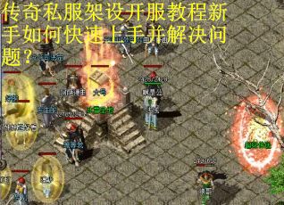 传奇私服架设开服教程新手如何快速上手并解决问题? 传奇私服架设开服教程新手如何快速上手并解决问题?