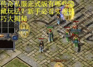 传奇私服正式版有哪些隐藏玩法？新手必看实战技巧大揭秘