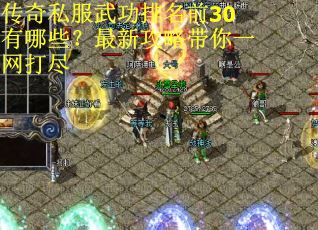 传奇私服武功排名前30有哪些？最新攻略带你一网打尽