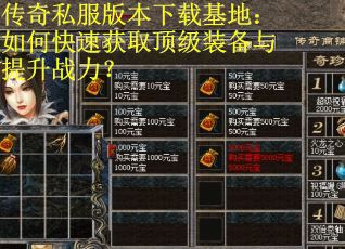 传奇私服版本下载基地:如何快速获取顶级装备与提升战力? 传奇私服版本下载基地:如何快速获取顶级装备与提升战力?