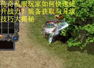 传奇私服玩家如何快速提升战力？装备获取与升级技巧大揭秘