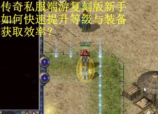 传奇私服端游复刻版新手如何快速提升等级与装备获取效率？