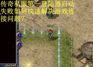 传奇私服第一登陆器启动失败如何快速解决游戏连接问题？