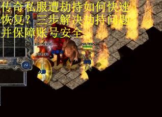 传奇私服遭劫持如何快速恢复？三步解决劫持问题并保障账号安全
